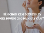 Nên chọn kem dưỡng hay gel dưỡng cho da nhạy cảm? Cách chọn đúng để da luôn khỏe